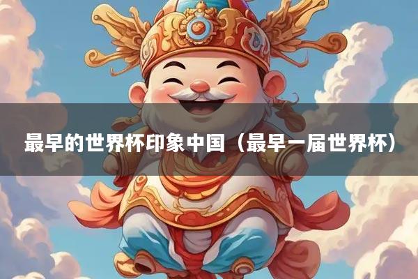 最早的世界杯印象中国（最早一届世界杯）