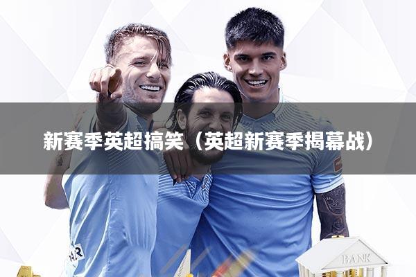 新赛季英超搞笑（英超新赛季揭幕战）