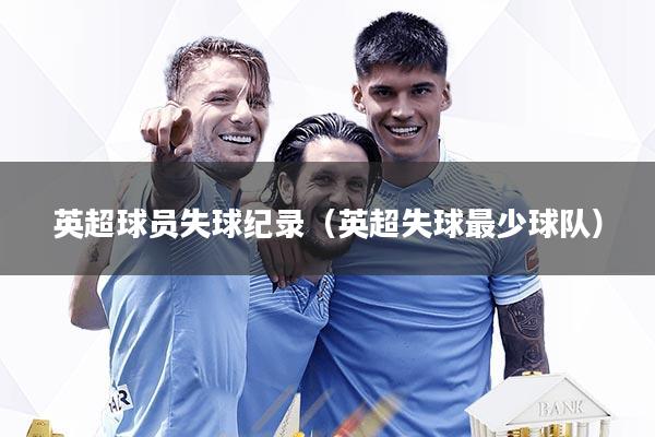 英超球员失球纪录（英超失球最少球队）