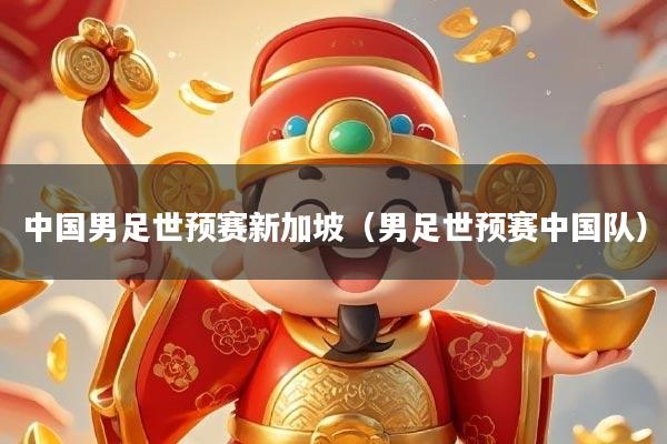 中国男足世预赛新加坡（男足世预赛中国队）