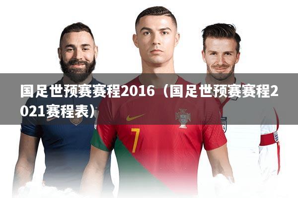 国足世预赛赛程2016（国足世预赛赛程2021赛程表）