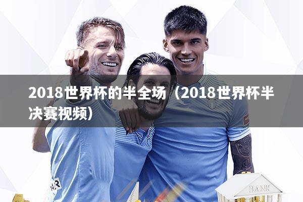 2018世界杯的半全场（2018世界杯半决赛视频）