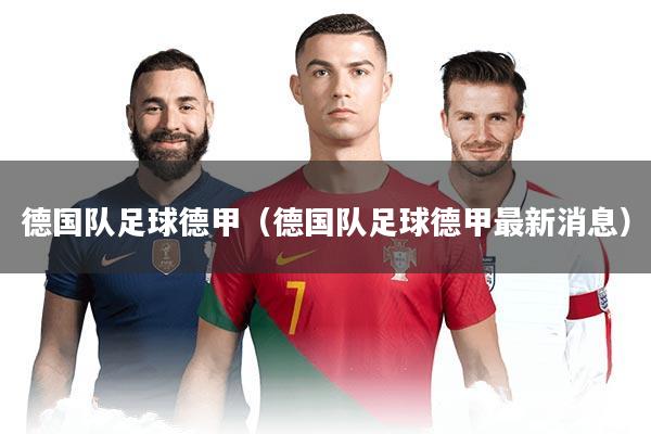 德国队足球德甲（德国队足球德甲最新消息）