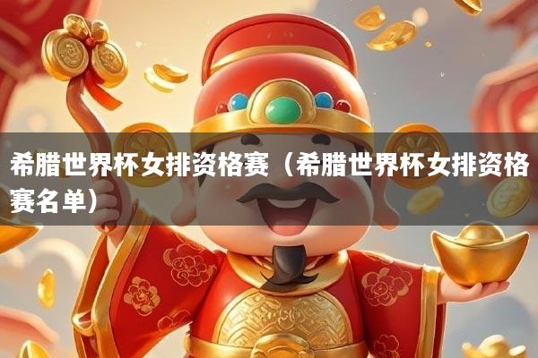 希腊世界杯女排资格赛（希腊世界杯女排资格赛名单）