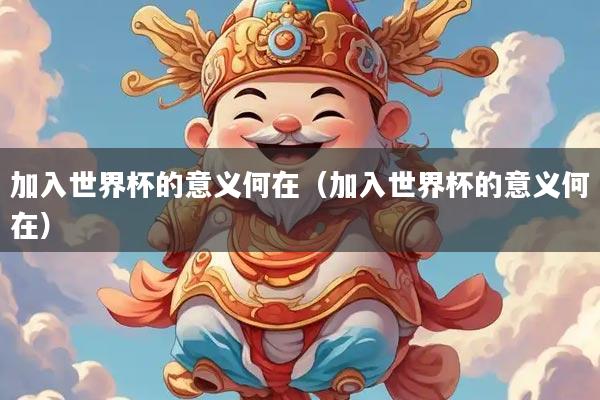 加入世界杯的意义何在（加入世界杯的意义何在）