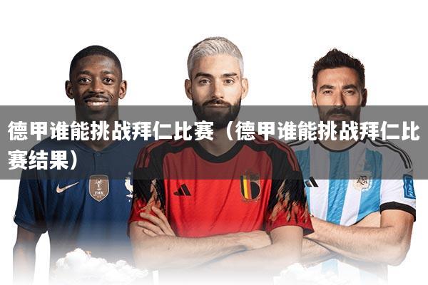 德甲谁能挑战拜仁比赛（德甲谁能挑战拜仁比赛结果）