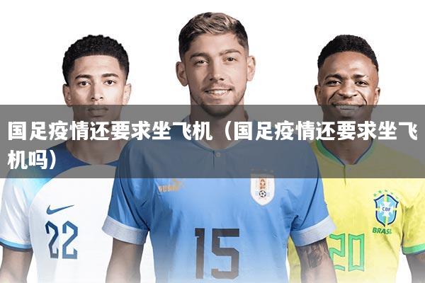 国足疫情还要求坐飞机（国足疫情还要求坐飞机吗）