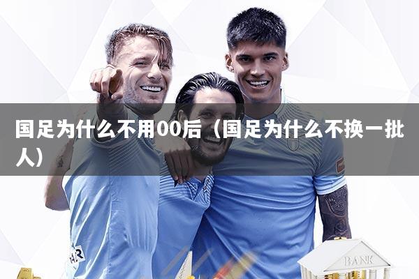 国足为什么不用00后（国足为什么不换一批人）