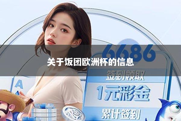 详细阅读:关于饭团欧洲杯的信息 关于饭团欧洲杯的信息