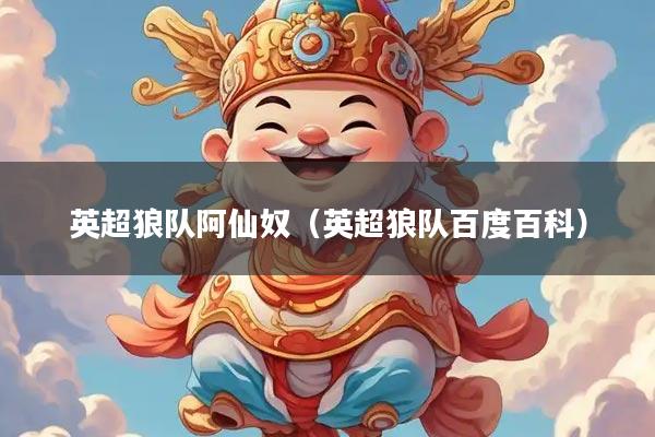 详细阅读:英超狼队阿仙奴(英超狼队百度百科) 英超狼队阿仙奴(英超狼队百度百科)