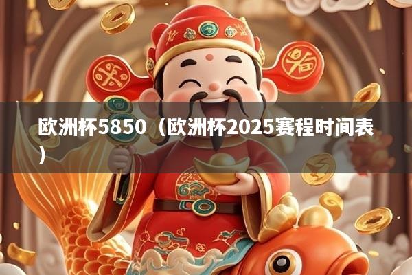 欧洲杯5850（欧洲杯2025赛程时间表）
