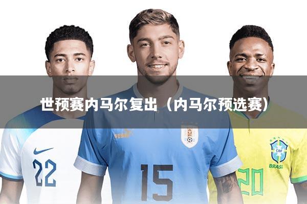 世预赛内马尔复出（内马尔预选赛）